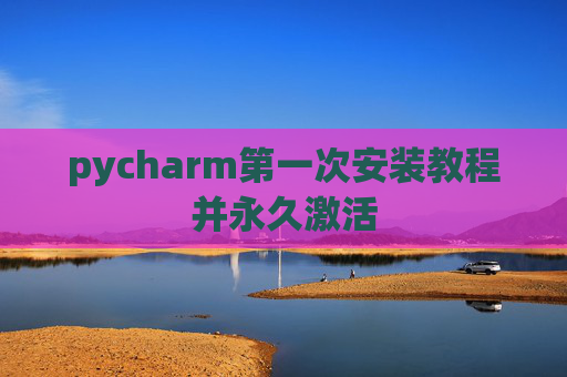pycharm第一次安装教程并永久激活